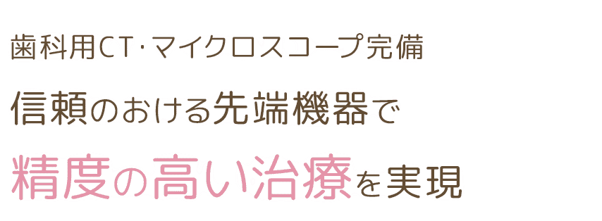 歯科用CT・マイクロスコープ完備信頼のおける先端機器で精度の高い治療を実現